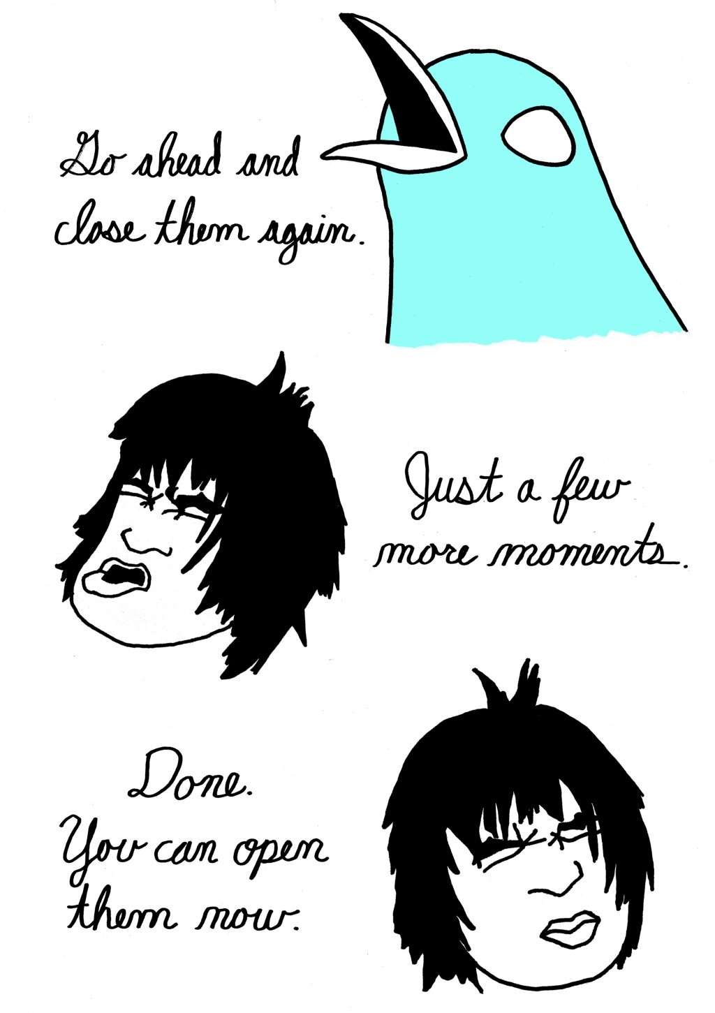 Go ahead and close them.
(Bird changes back into a human, closes eyes.)
Just a few more moments.
Done. Yo can open them now.
