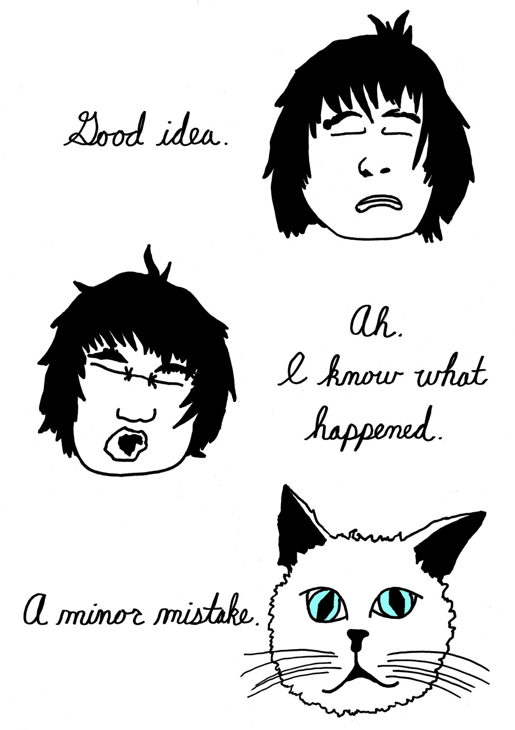 (Monkey changes back to human, closes eyes.)
Good idea.
Ah. I know what happened.
(Human changes to cat.)
A minor mistake.