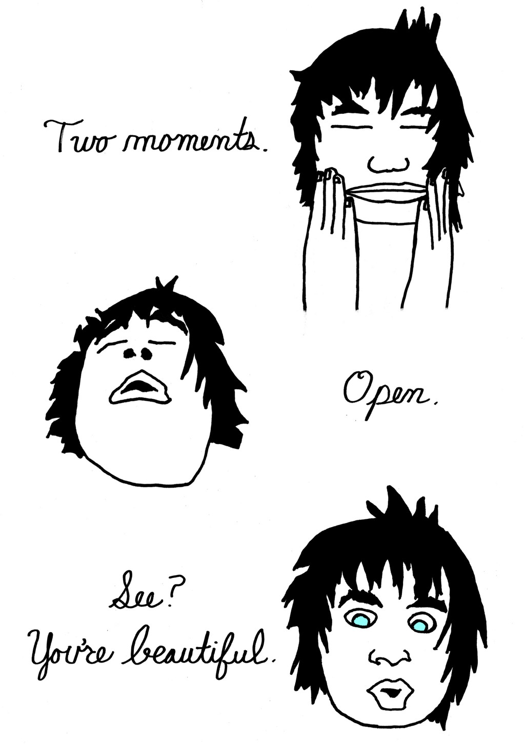 (Human, closing eyes, touching face.)
Two moments.
(Human, eyes still closed, taking a deep breath.)
Open.
(Human, eyes open, face looks the same as the beginning of the comic.)
See? You're beautiful.