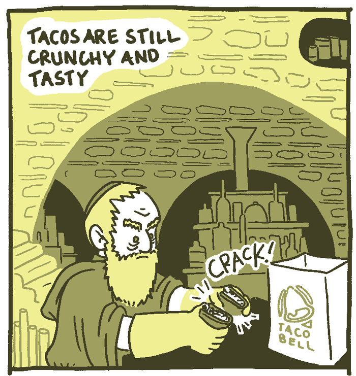 (Apothecary breaks a Taco Bell taco) Tacos are still crunchy and tasty breaks. *CRACK*