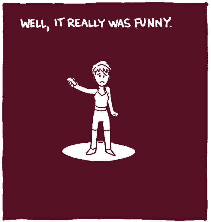 Woman, dejected: Well, it was really funny. I'm just not good at telling stories.