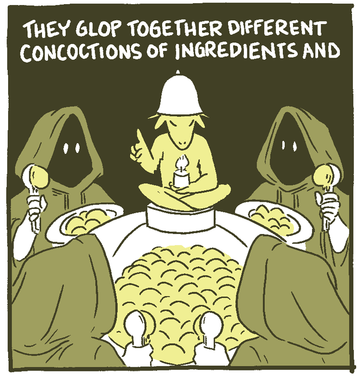 (Hooded figures scoop different ingredients - rice, sour cream, refried beans - into  a vat beneath an idol.) They glop together different concoctions of ingredients and