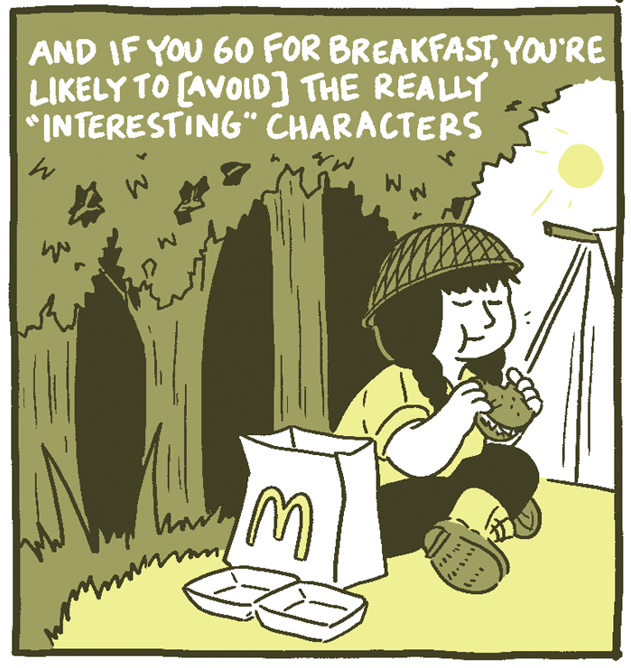 (Soldier, sitting outside of the jungle, eating their McDonalds.) And if you go, you go for breakfast, you're likely to [avoid] the really "interesting" characters. 