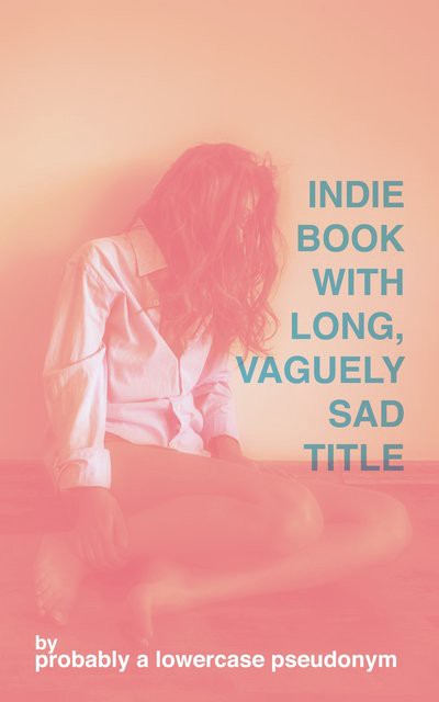 "Indie Book with Long, Vaguely Sad Title" by probably a lowercase pseudonym. The art is a woman slumped against a wall with her hair covering her face, all done in millennial pink.