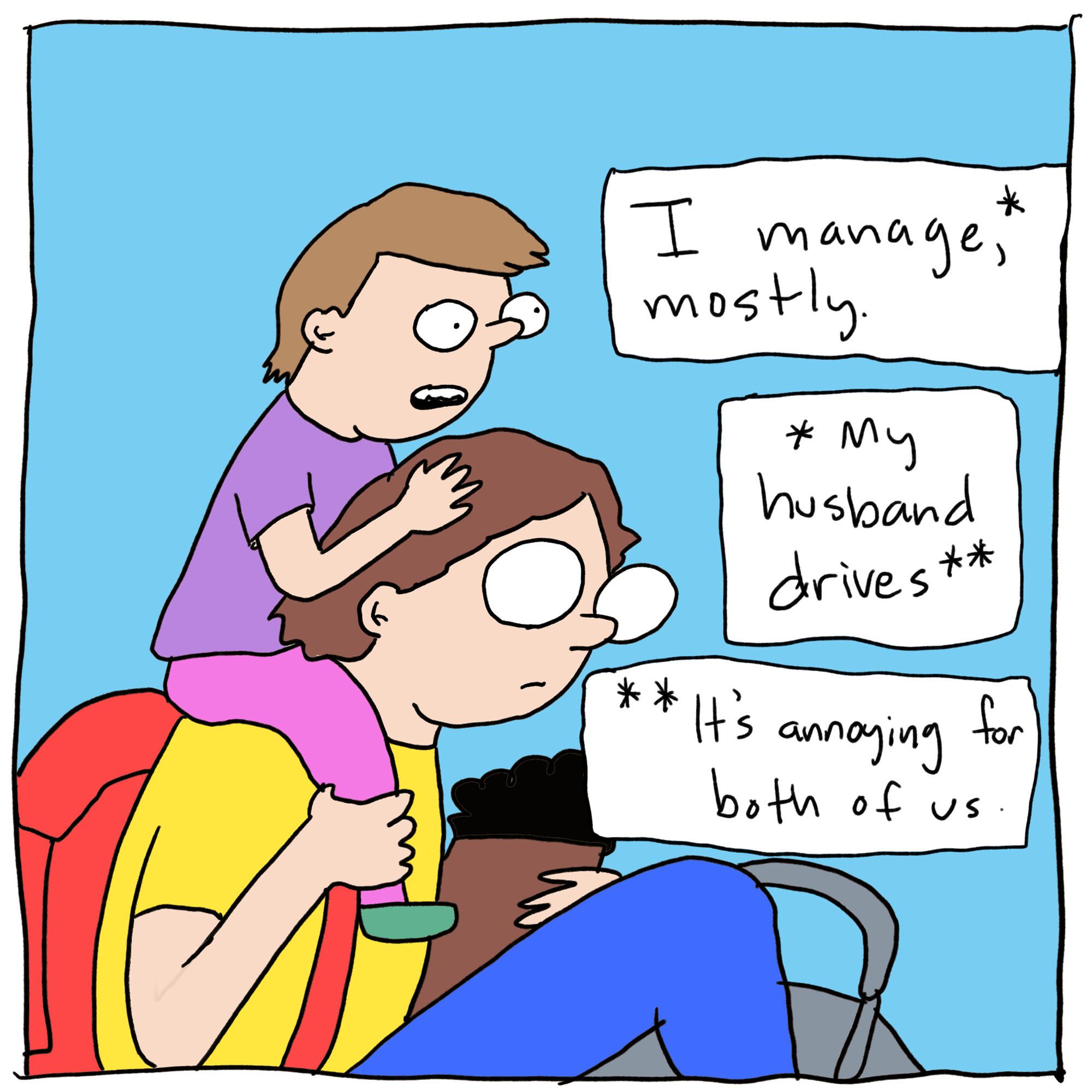 Woman with a child on her shoulders. Text reads: I manage* mostly. *My husband drives.** **It's annoying for both of us.