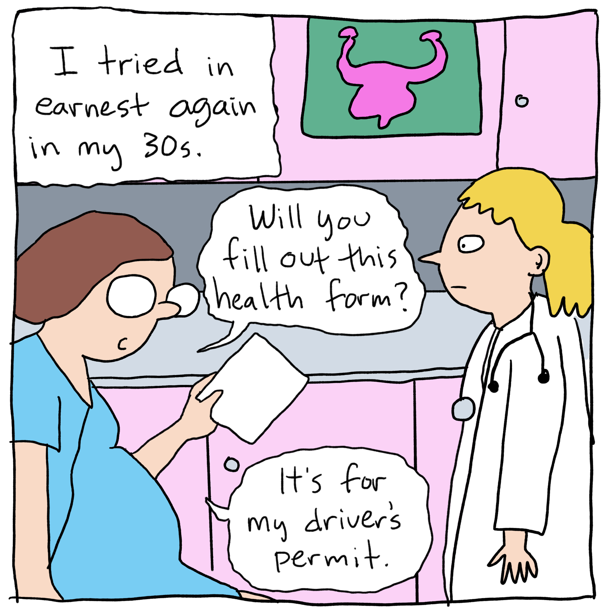 A woman at the doctor's office. Text reads: I tired in earnest again in my 30s. Woman says, "Will you fill out this health form? It's for my driver's permit."